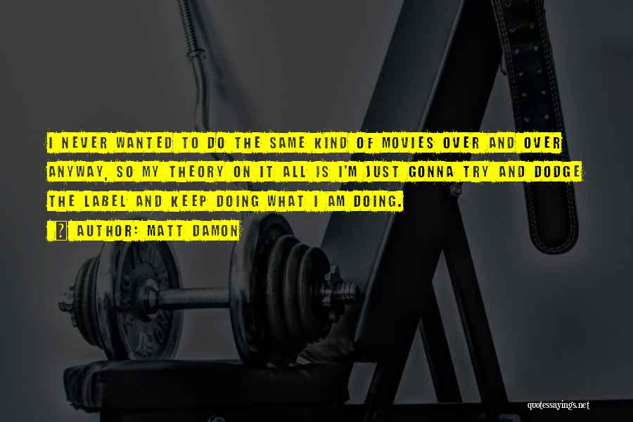 Matt Damon Quotes: I Never Wanted To Do The Same Kind Of Movies Over And Over Anyway, So My Theory On It All