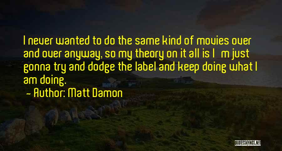 Matt Damon Quotes: I Never Wanted To Do The Same Kind Of Movies Over And Over Anyway, So My Theory On It All