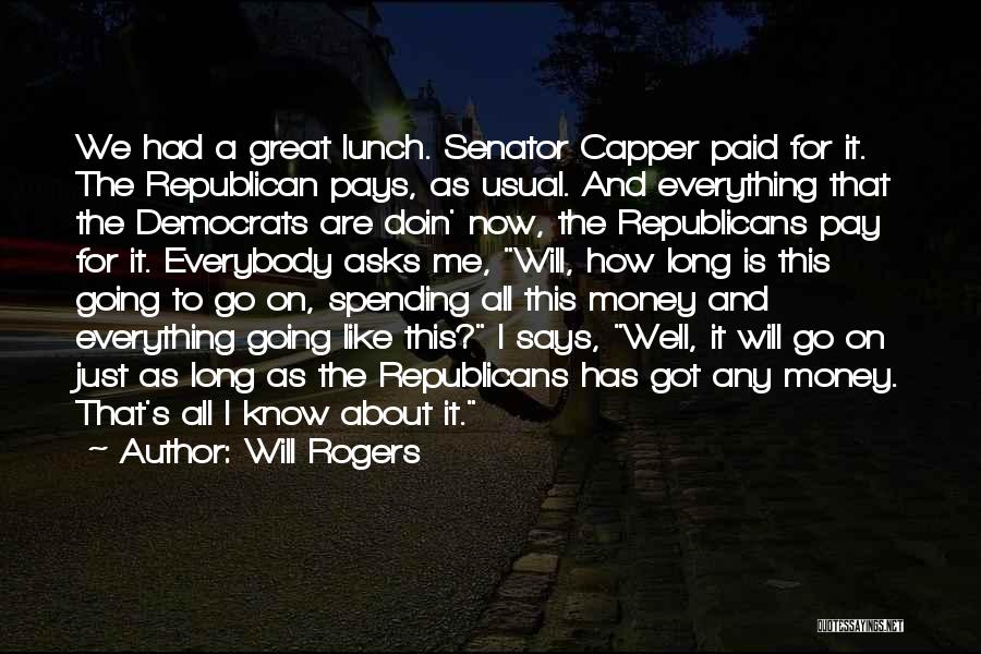 Will Rogers Quotes: We Had A Great Lunch. Senator Capper Paid For It. The Republican Pays, As Usual. And Everything That The Democrats