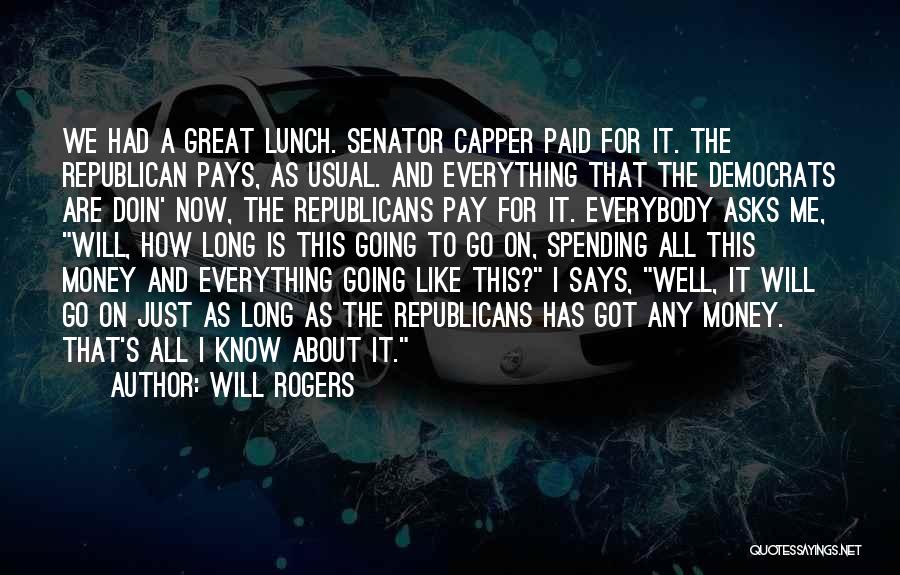 Will Rogers Quotes: We Had A Great Lunch. Senator Capper Paid For It. The Republican Pays, As Usual. And Everything That The Democrats