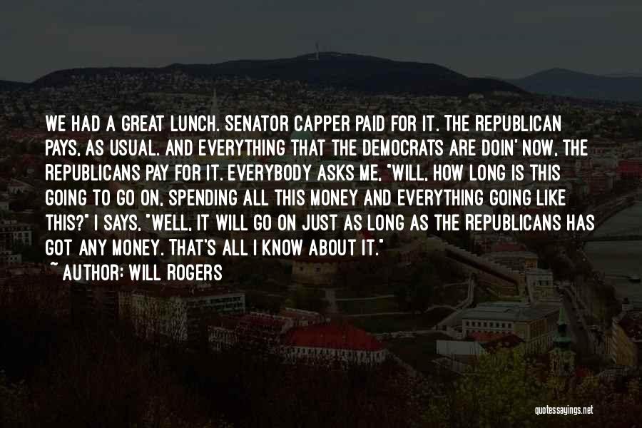 Will Rogers Quotes: We Had A Great Lunch. Senator Capper Paid For It. The Republican Pays, As Usual. And Everything That The Democrats