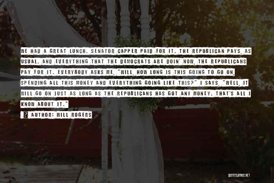 Will Rogers Quotes: We Had A Great Lunch. Senator Capper Paid For It. The Republican Pays, As Usual. And Everything That The Democrats