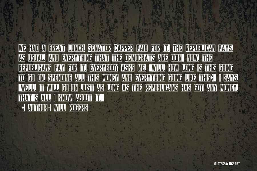 Will Rogers Quotes: We Had A Great Lunch. Senator Capper Paid For It. The Republican Pays, As Usual. And Everything That The Democrats