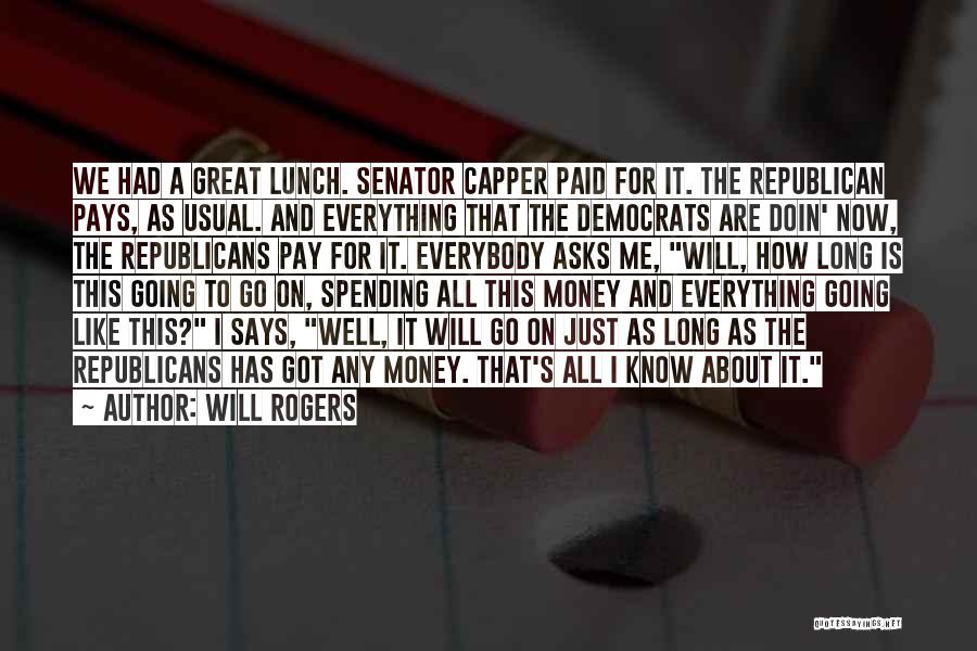 Will Rogers Quotes: We Had A Great Lunch. Senator Capper Paid For It. The Republican Pays, As Usual. And Everything That The Democrats