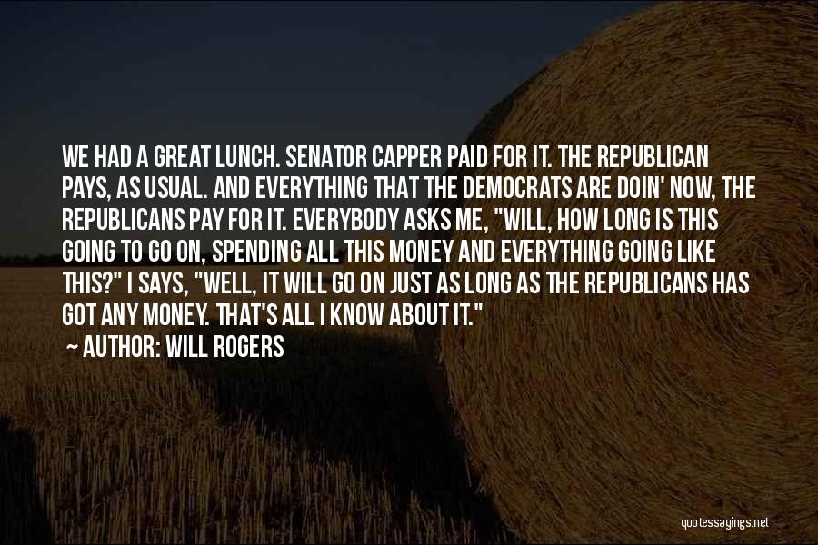 Will Rogers Quotes: We Had A Great Lunch. Senator Capper Paid For It. The Republican Pays, As Usual. And Everything That The Democrats