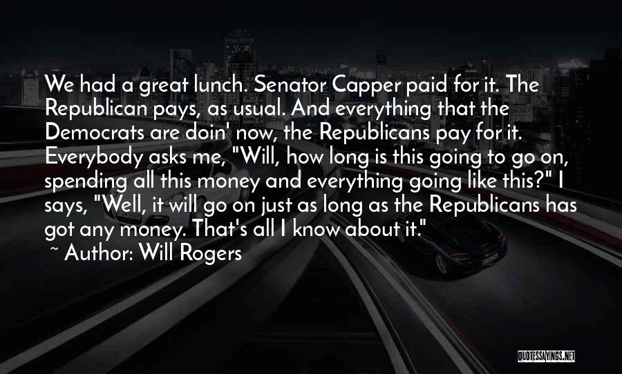 Will Rogers Quotes: We Had A Great Lunch. Senator Capper Paid For It. The Republican Pays, As Usual. And Everything That The Democrats