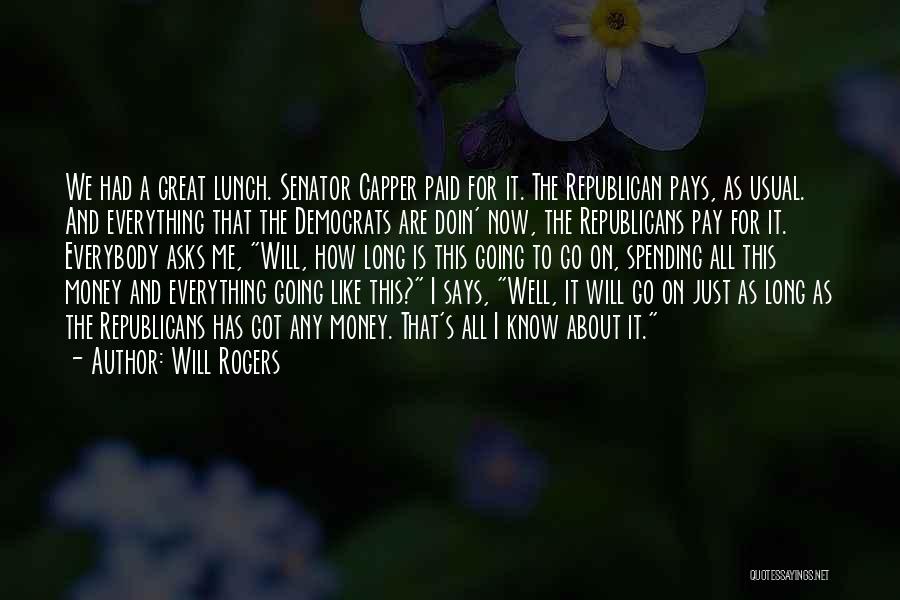 Will Rogers Quotes: We Had A Great Lunch. Senator Capper Paid For It. The Republican Pays, As Usual. And Everything That The Democrats