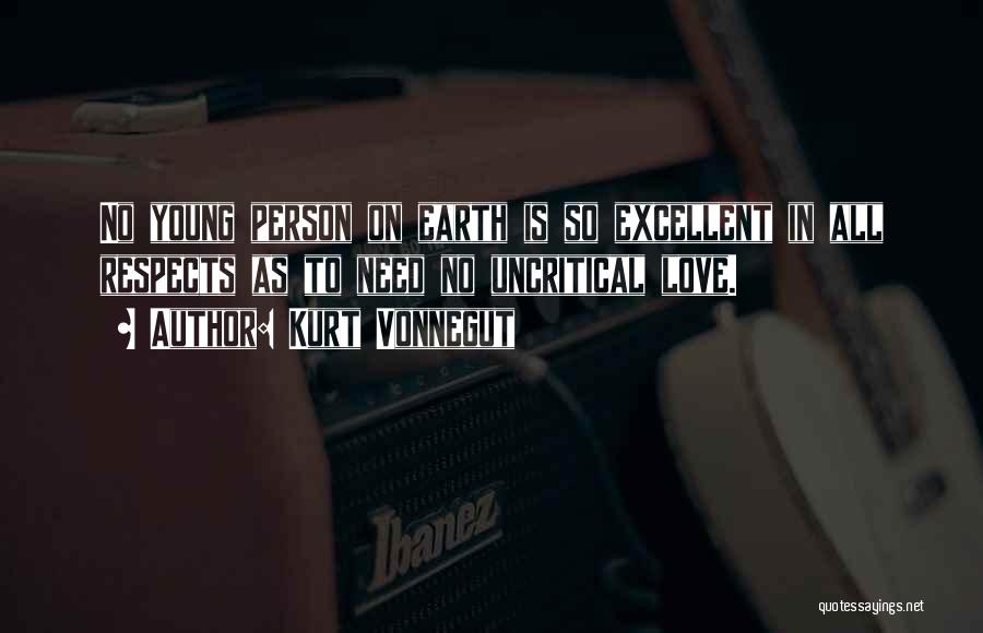 Kurt Vonnegut Quotes: No Young Person On Earth Is So Excellent In All Respects As To Need No Uncritical Love.