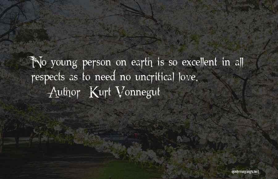 Kurt Vonnegut Quotes: No Young Person On Earth Is So Excellent In All Respects As To Need No Uncritical Love.
