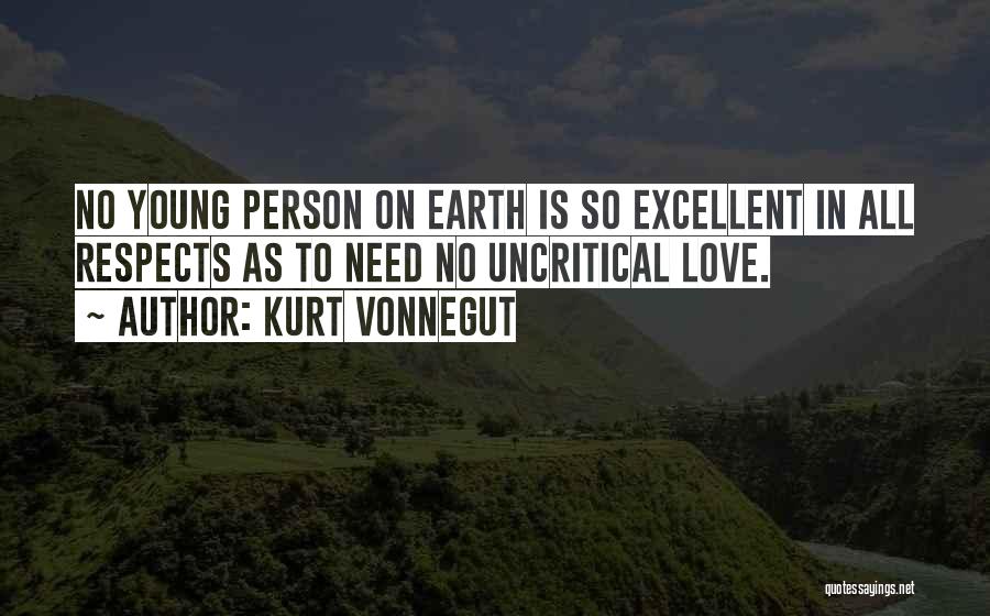 Kurt Vonnegut Quotes: No Young Person On Earth Is So Excellent In All Respects As To Need No Uncritical Love.