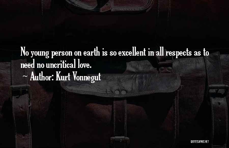 Kurt Vonnegut Quotes: No Young Person On Earth Is So Excellent In All Respects As To Need No Uncritical Love.