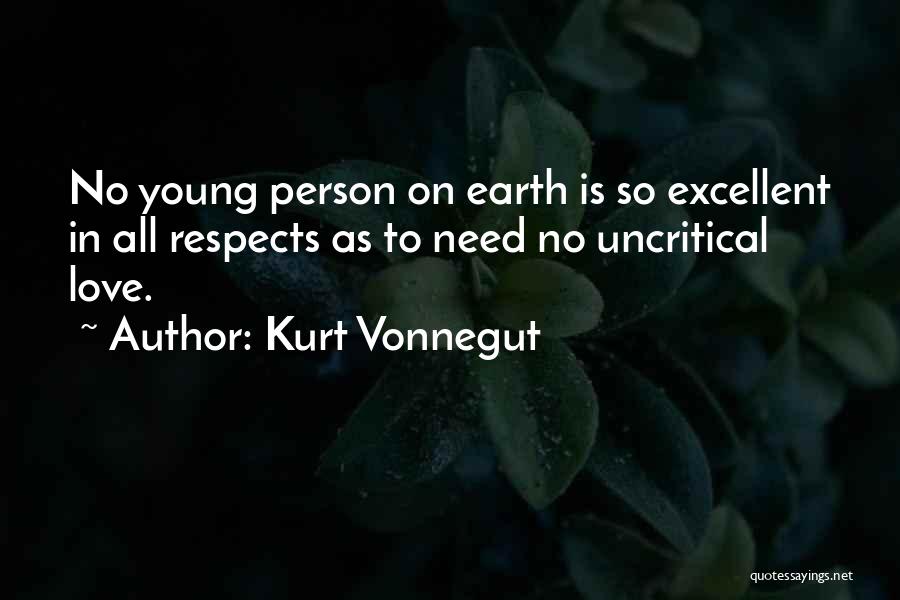 Kurt Vonnegut Quotes: No Young Person On Earth Is So Excellent In All Respects As To Need No Uncritical Love.