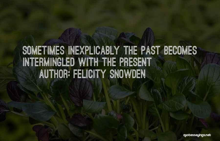 Felicity Snowden Quotes: Sometimes Inexplicably The Past Becomes Intermingled With The Present