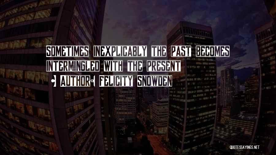 Felicity Snowden Quotes: Sometimes Inexplicably The Past Becomes Intermingled With The Present