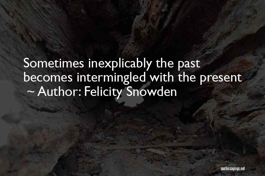 Felicity Snowden Quotes: Sometimes Inexplicably The Past Becomes Intermingled With The Present