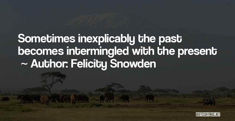 Felicity Snowden Quotes: Sometimes Inexplicably The Past Becomes Intermingled With The Present