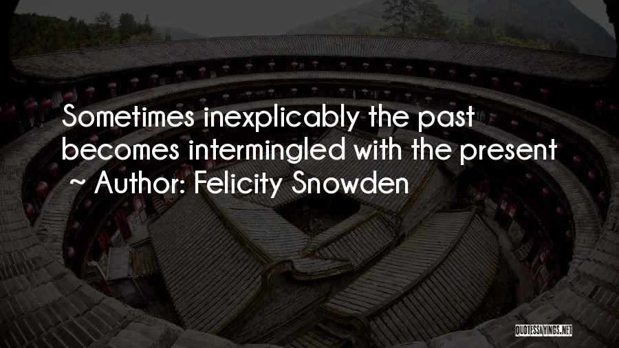 Felicity Snowden Quotes: Sometimes Inexplicably The Past Becomes Intermingled With The Present