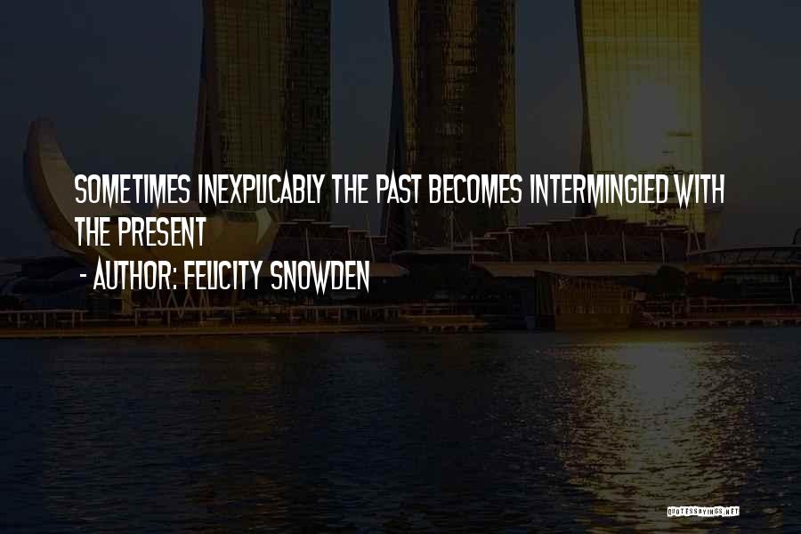 Felicity Snowden Quotes: Sometimes Inexplicably The Past Becomes Intermingled With The Present