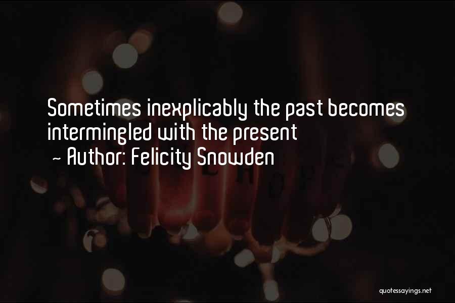 Felicity Snowden Quotes: Sometimes Inexplicably The Past Becomes Intermingled With The Present