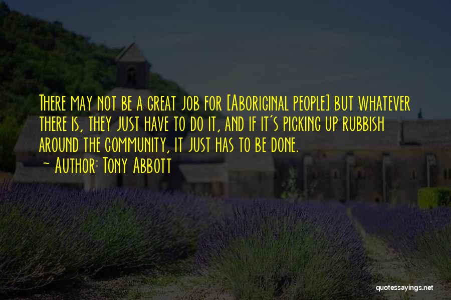 Tony Abbott Quotes: There May Not Be A Great Job For [aboriginal People] But Whatever There Is, They Just Have To Do It,
