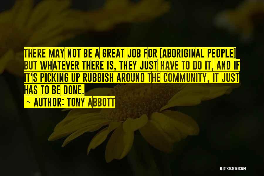 Tony Abbott Quotes: There May Not Be A Great Job For [aboriginal People] But Whatever There Is, They Just Have To Do It,