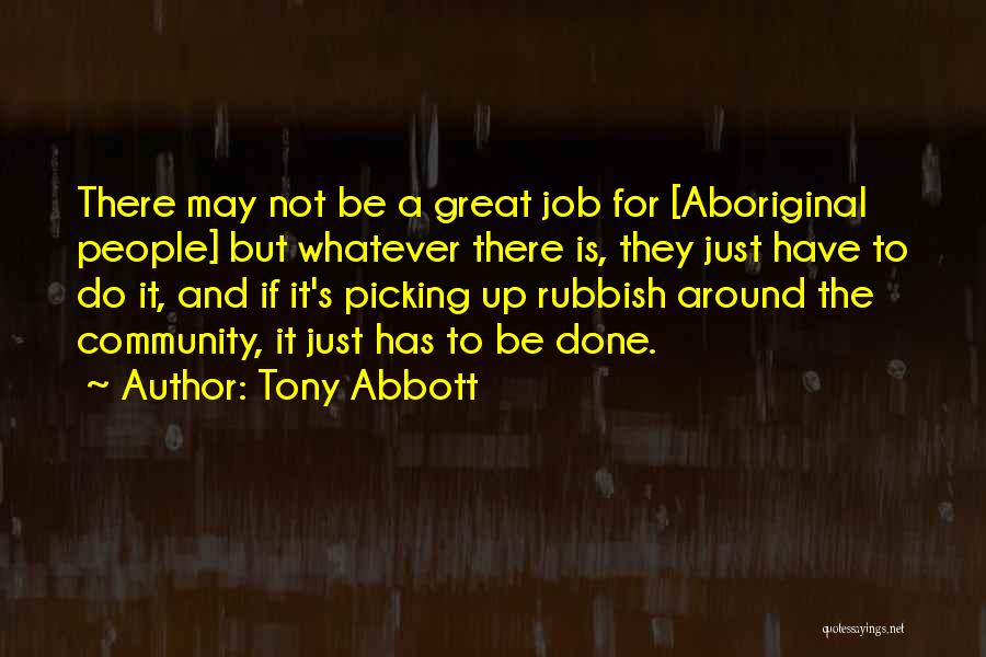 Tony Abbott Quotes: There May Not Be A Great Job For [aboriginal People] But Whatever There Is, They Just Have To Do It,