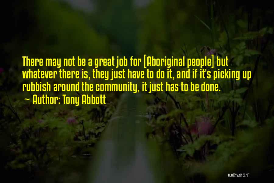 Tony Abbott Quotes: There May Not Be A Great Job For [aboriginal People] But Whatever There Is, They Just Have To Do It,