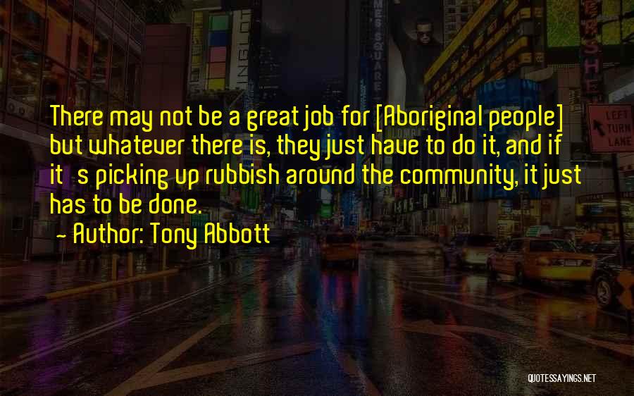 Tony Abbott Quotes: There May Not Be A Great Job For [aboriginal People] But Whatever There Is, They Just Have To Do It,