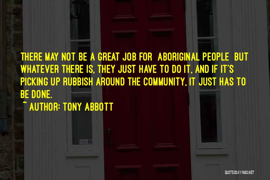 Tony Abbott Quotes: There May Not Be A Great Job For [aboriginal People] But Whatever There Is, They Just Have To Do It,