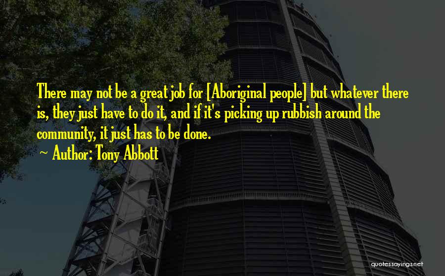 Tony Abbott Quotes: There May Not Be A Great Job For [aboriginal People] But Whatever There Is, They Just Have To Do It,