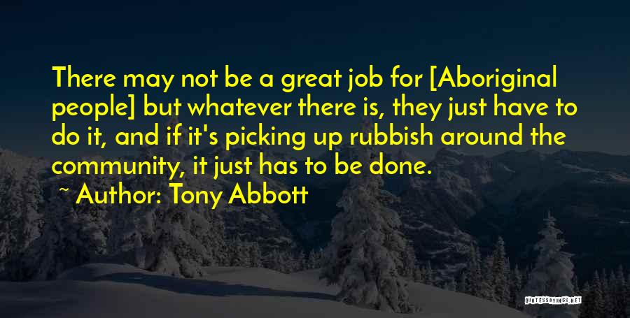 Tony Abbott Quotes: There May Not Be A Great Job For [aboriginal People] But Whatever There Is, They Just Have To Do It,