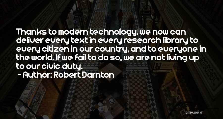 Robert Darnton Quotes: Thanks To Modern Technology, We Now Can Deliver Every Text In Every Research Library To Every Citizen In Our Country,