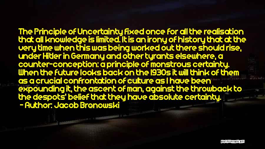 Jacob Bronowski Quotes: The Principle Of Uncertainty Fixed Once For All The Realisation That All Knowledge Is Limited. It Is An Irony Of