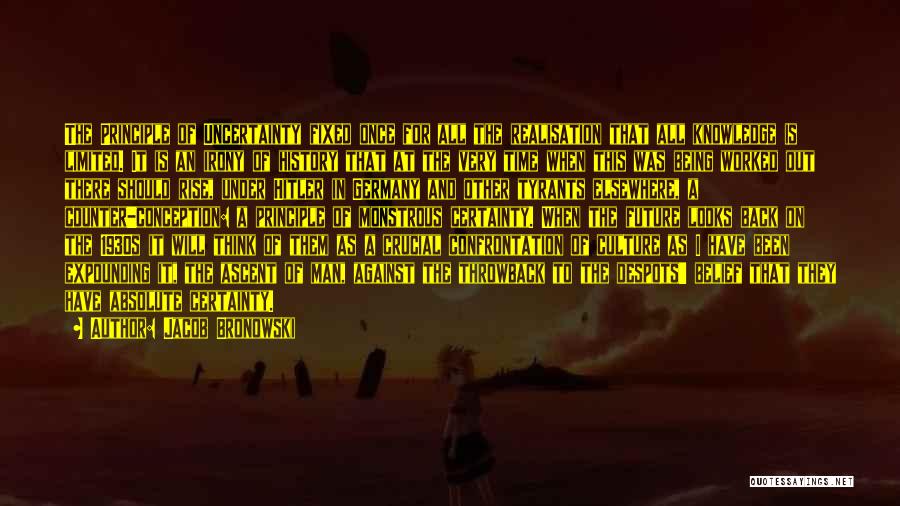 Jacob Bronowski Quotes: The Principle Of Uncertainty Fixed Once For All The Realisation That All Knowledge Is Limited. It Is An Irony Of