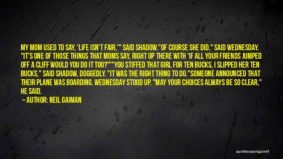 Neil Gaiman Quotes: My Mom Used To Say, 'life Isn't Fair,' Said Shadow.of Course She Did, Said Wednesday. It's One Of Those Things