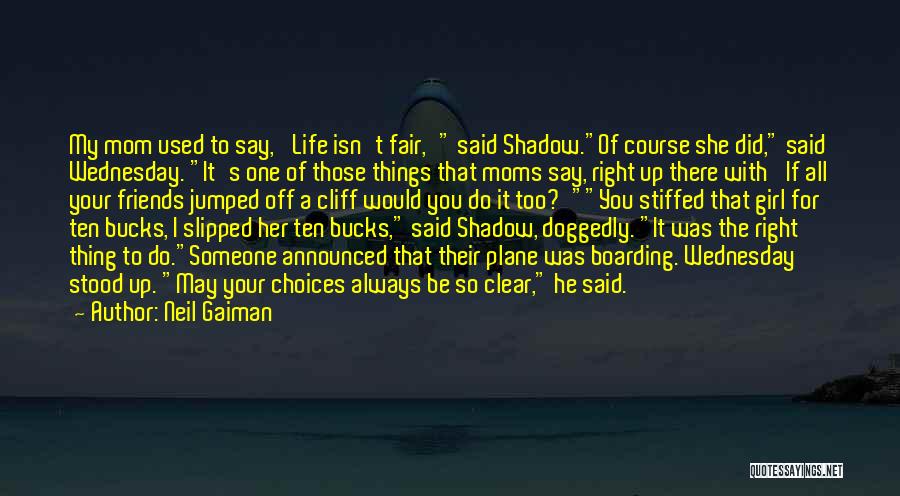 Neil Gaiman Quotes: My Mom Used To Say, 'life Isn't Fair,' Said Shadow.of Course She Did, Said Wednesday. It's One Of Those Things