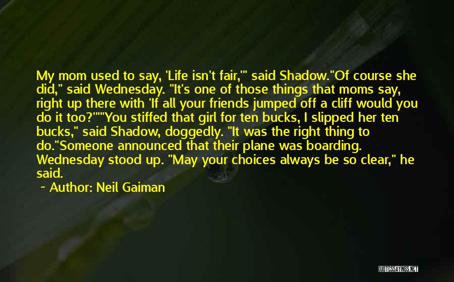 Neil Gaiman Quotes: My Mom Used To Say, 'life Isn't Fair,' Said Shadow.of Course She Did, Said Wednesday. It's One Of Those Things