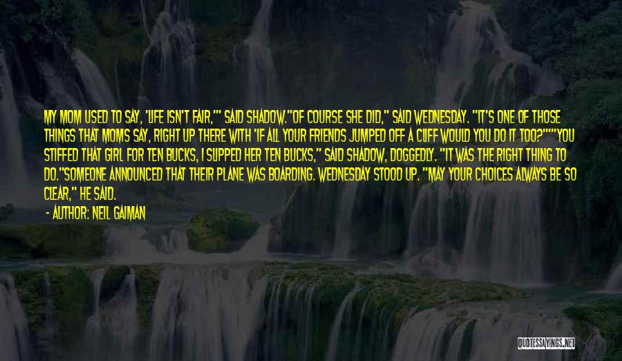 Neil Gaiman Quotes: My Mom Used To Say, 'life Isn't Fair,' Said Shadow.of Course She Did, Said Wednesday. It's One Of Those Things