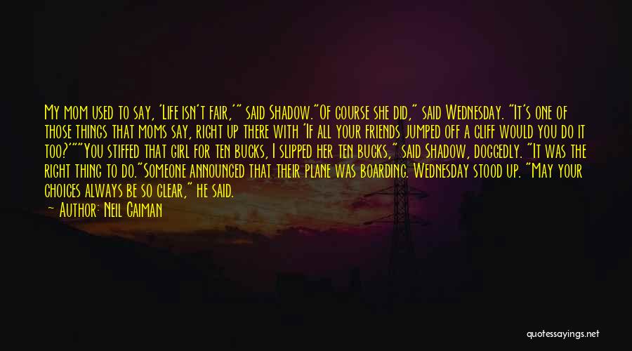 Neil Gaiman Quotes: My Mom Used To Say, 'life Isn't Fair,' Said Shadow.of Course She Did, Said Wednesday. It's One Of Those Things