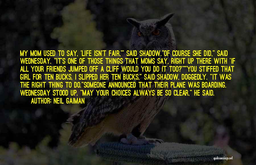 Neil Gaiman Quotes: My Mom Used To Say, 'life Isn't Fair,' Said Shadow.of Course She Did, Said Wednesday. It's One Of Those Things