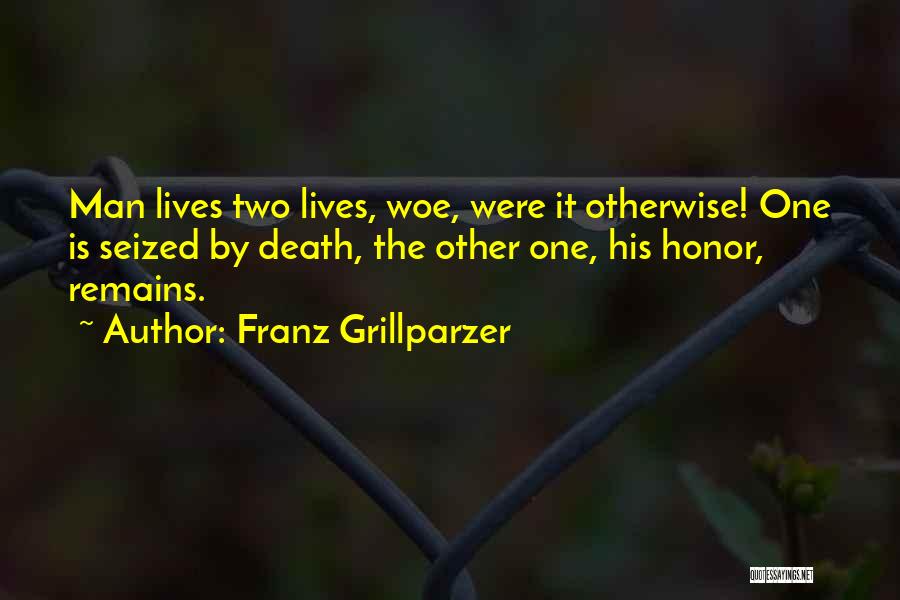 Franz Grillparzer Quotes: Man Lives Two Lives, Woe, Were It Otherwise! One Is Seized By Death, The Other One, His Honor, Remains.