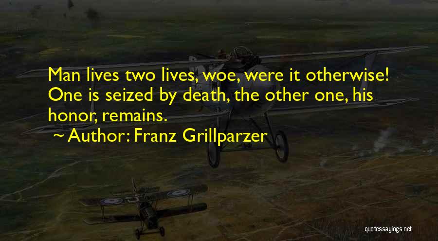 Franz Grillparzer Quotes: Man Lives Two Lives, Woe, Were It Otherwise! One Is Seized By Death, The Other One, His Honor, Remains.