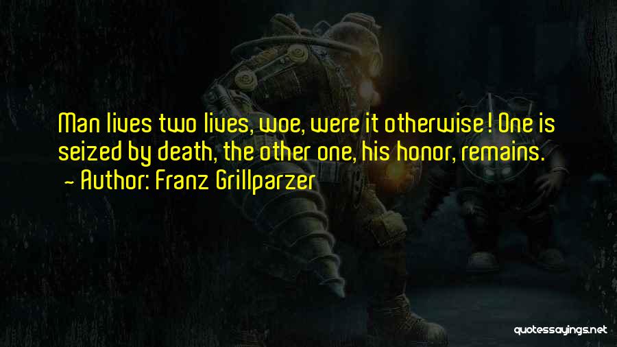 Franz Grillparzer Quotes: Man Lives Two Lives, Woe, Were It Otherwise! One Is Seized By Death, The Other One, His Honor, Remains.