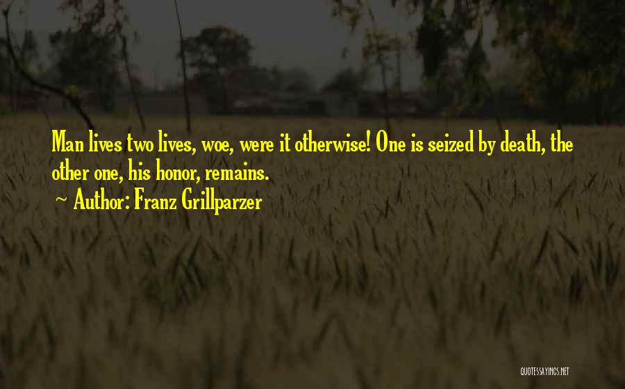 Franz Grillparzer Quotes: Man Lives Two Lives, Woe, Were It Otherwise! One Is Seized By Death, The Other One, His Honor, Remains.