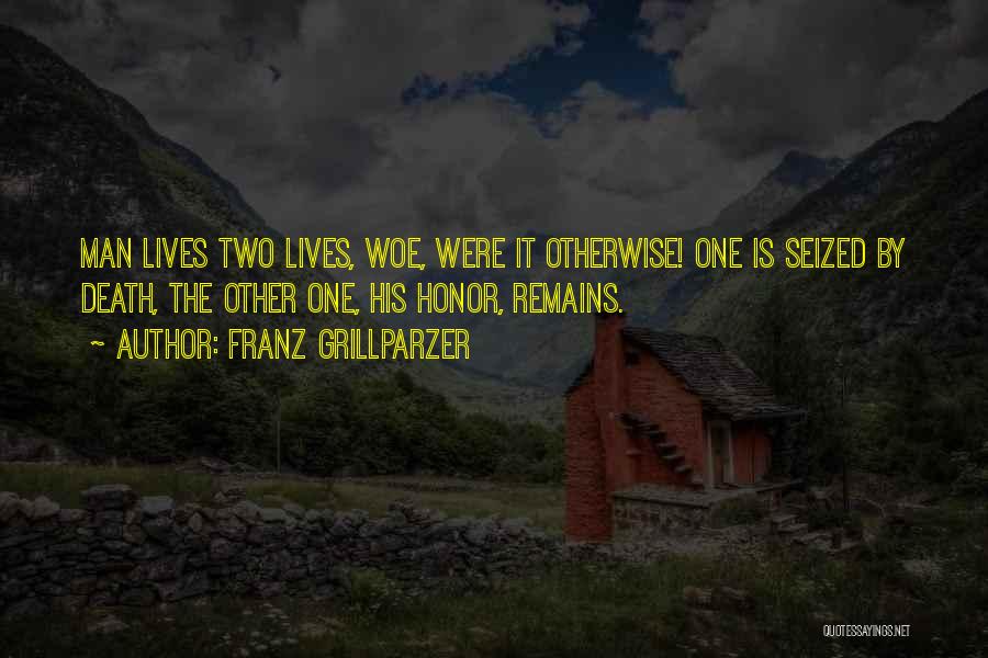 Franz Grillparzer Quotes: Man Lives Two Lives, Woe, Were It Otherwise! One Is Seized By Death, The Other One, His Honor, Remains.