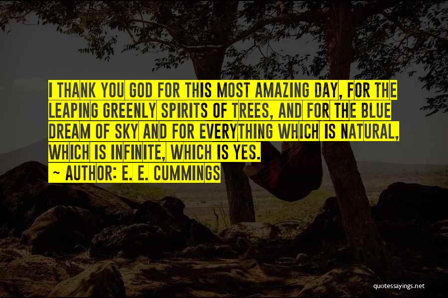 E. E. Cummings Quotes: I Thank You God For This Most Amazing Day, For The Leaping Greenly Spirits Of Trees, And For The Blue