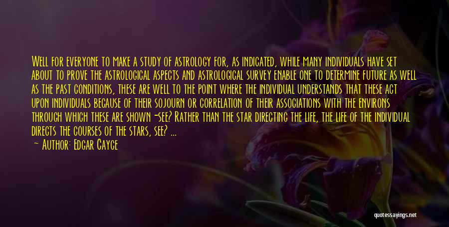 Edgar Cayce Quotes: Well For Everyone To Make A Study Of Astrology For, As Indicated, While Many Individuals Have Set About To Prove