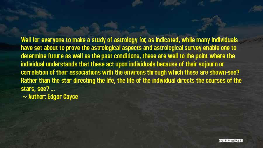 Edgar Cayce Quotes: Well For Everyone To Make A Study Of Astrology For, As Indicated, While Many Individuals Have Set About To Prove