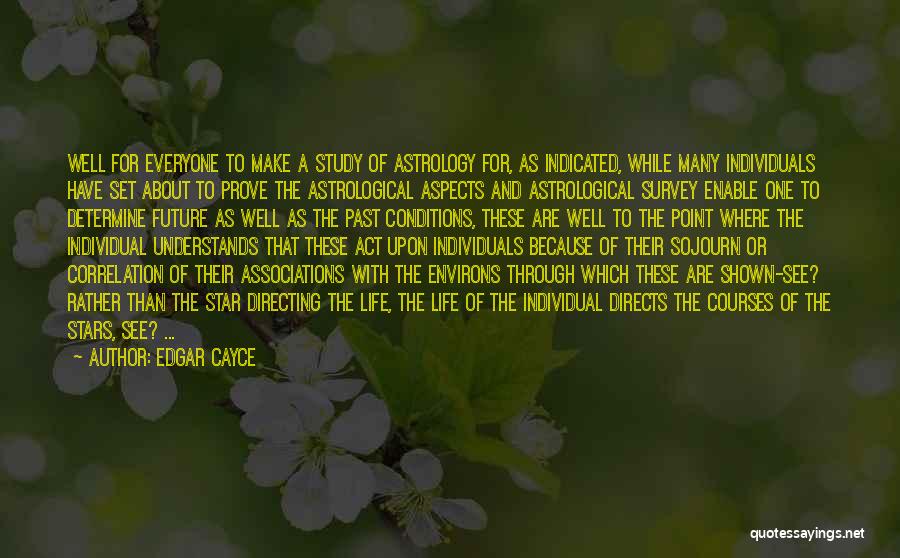 Edgar Cayce Quotes: Well For Everyone To Make A Study Of Astrology For, As Indicated, While Many Individuals Have Set About To Prove