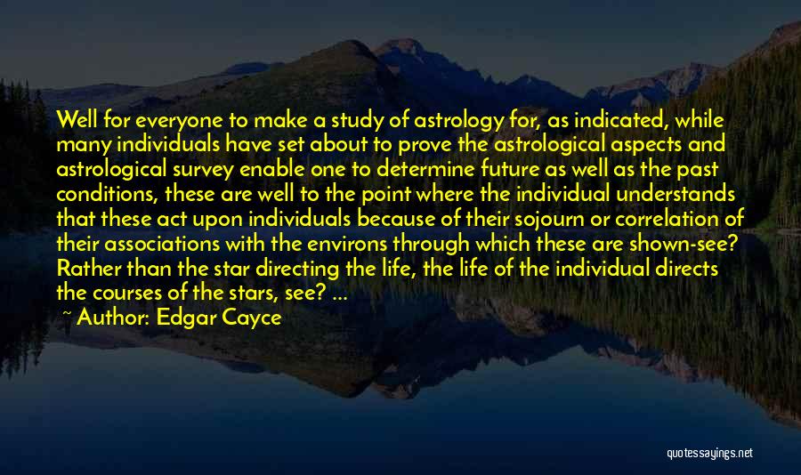Edgar Cayce Quotes: Well For Everyone To Make A Study Of Astrology For, As Indicated, While Many Individuals Have Set About To Prove